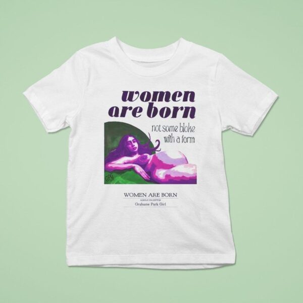Women Are Born Not Some Bloke With A Form T Shirt