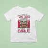 Yoda When I Gave A Fck I Was Taken For Granted But When I Said Fuck It I Become The Bad Guy T Shirt
