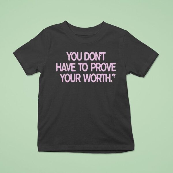 You Don T Have To Prove Your Worth T Shirt