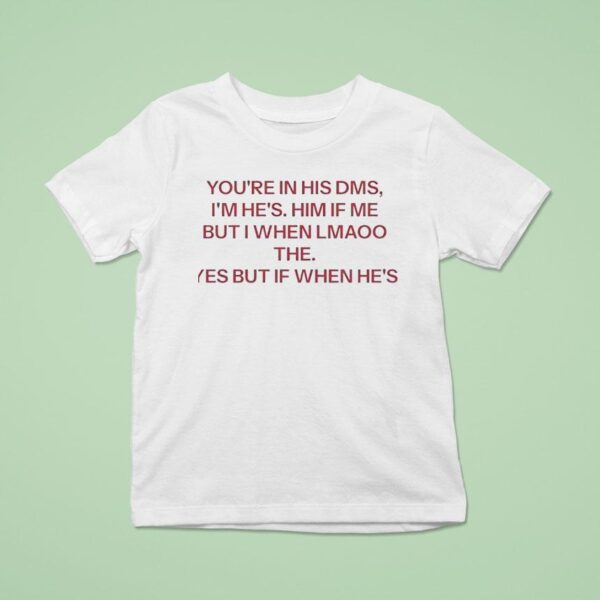 You Re In His Dms I M He S Him If Me But I When Lmaoo The Yes But If When He S T Shirt