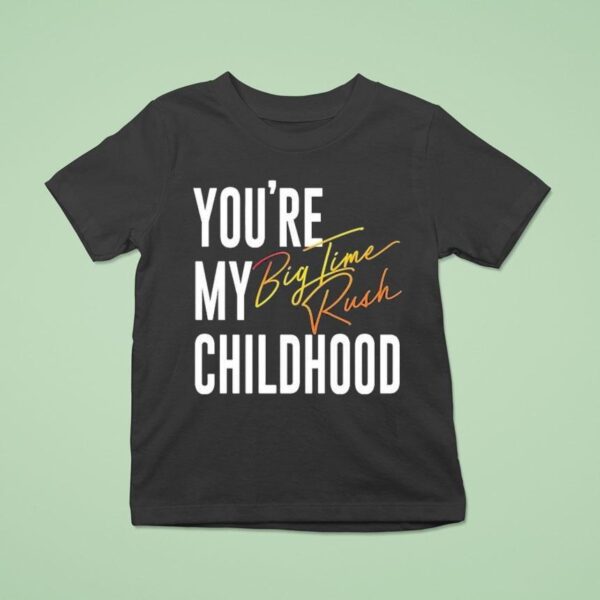 You Re My Childhood Big Time Rush T Shirt