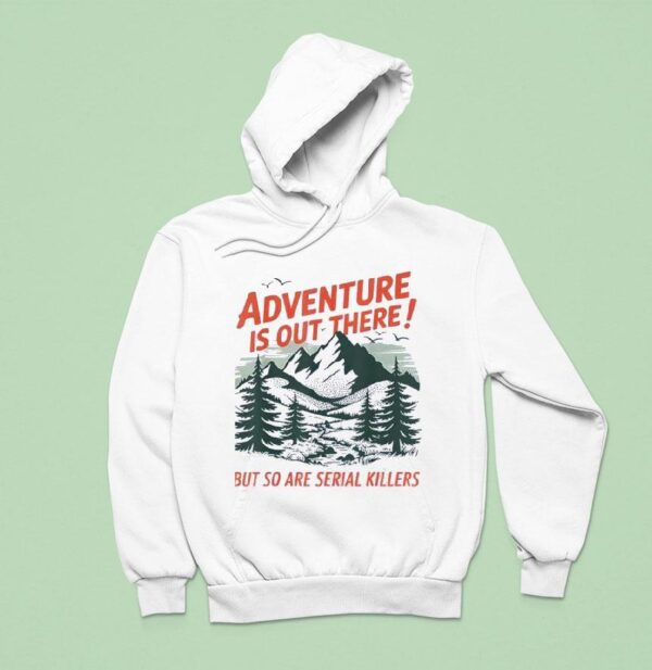Adventure Is Out There But So Are Serial Killers Camping Hoodie