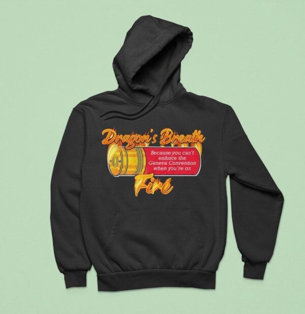 Ak Guy Because You Can T Enforce The Geneva Convention When You Re On Dragons Breath Fire Hoodie
