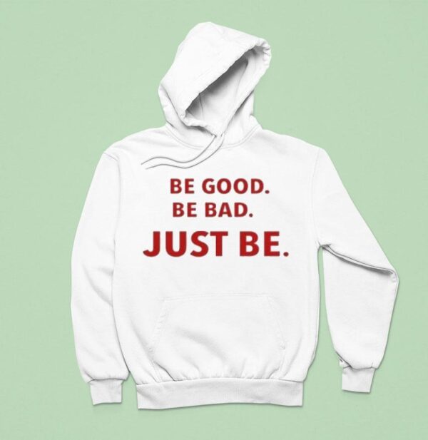 Be Good Be Bad Just Be Hoodie