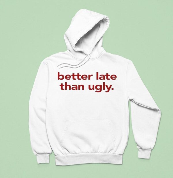 Better Late Than Ugly Hoodie