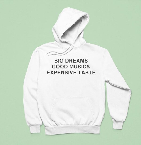 Big Dreams Good Music And Expensive Taste Hoodie
