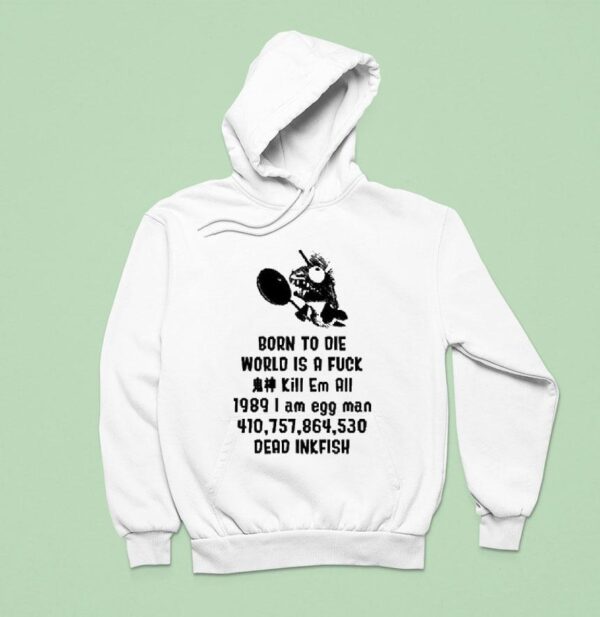 Born To Die World Is A Fuck Kill Em All I Am Egg Man Dead Inkfish Hoodie