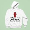 Did You Ever Feel Like A Fire Hydrant And All Your Friends Were Dogs Hoodie