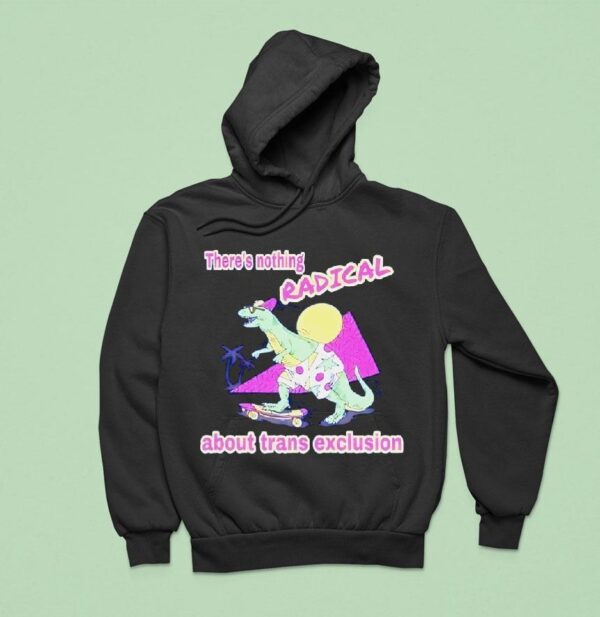 Dinosaur On A Skateboard There S Nothing Radical About Trans Exclusion Hoodie
