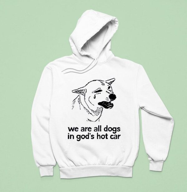 Dog We Are All Dogs In God S Hot Car Hoodie