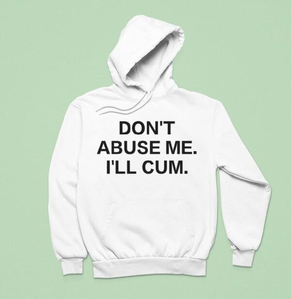 Don T Abuse Me I Ll Cum Hoodie