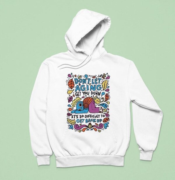 Don T Let Aging Get You Down It S So Difficult To Get Back Up Hoodie