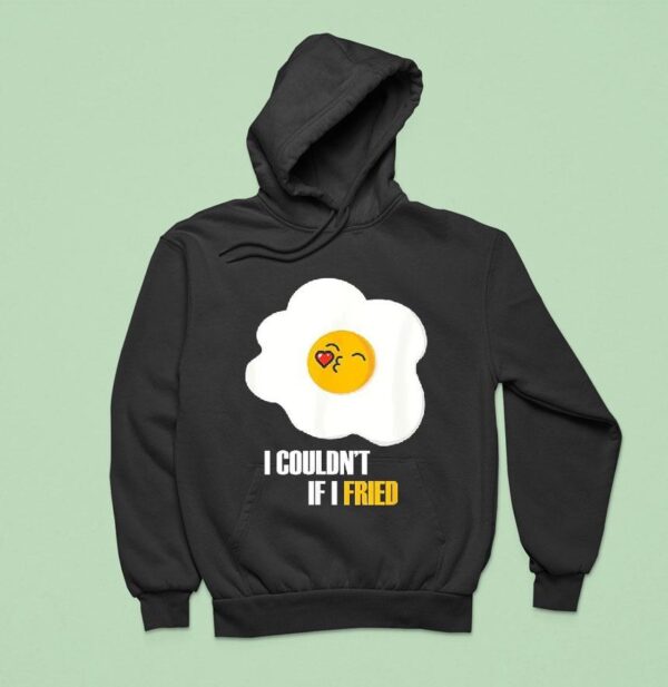 Egg I Couldn T If I Fried Hoodie