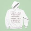Fall In Love With Your Problems Maybe They Will Leave You Too Hoodie