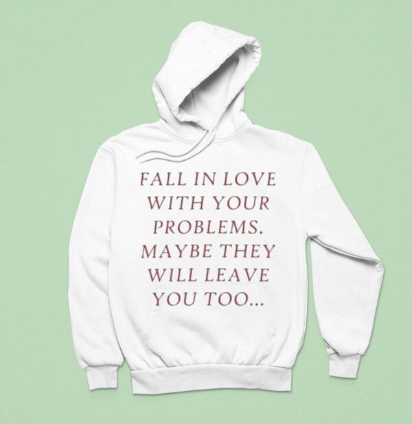 Fall In Love With Your Problems Maybe They Will Leave You Too Hoodie