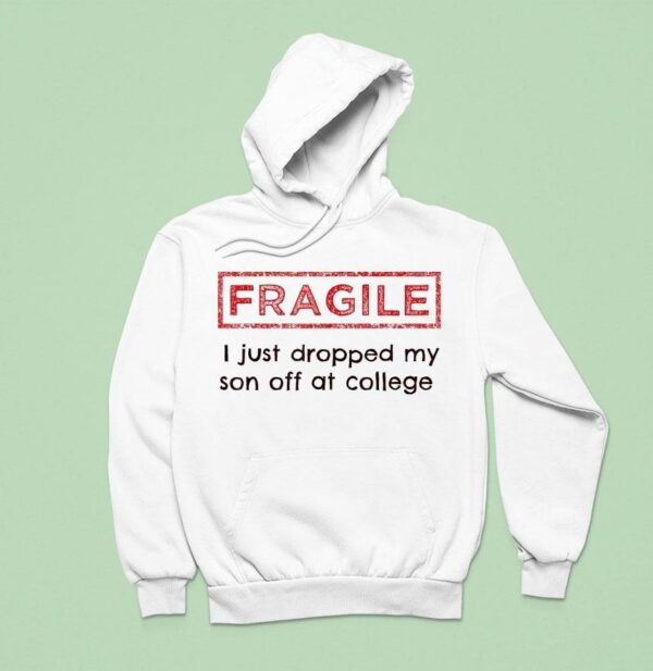 Fragile I Just Dropped My Son Off At College Hoodie