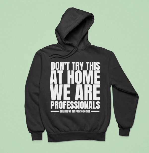 Hydraulic Press Channel Don T Try This At Home We Are Professionals Because We Get Paid To Do This Hoodie