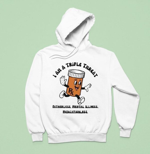 I Am A Triple Threat Fatherless Mental Illness Medicationless Hoodie