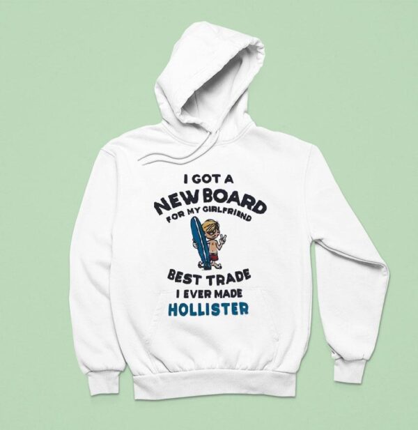 I Got A New Board For My Girlfriend Best Trade I Ever Made Hollister Hoodie