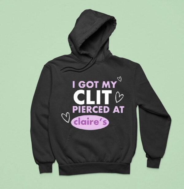 I Got My Clit Pierced At Claries Hoodie