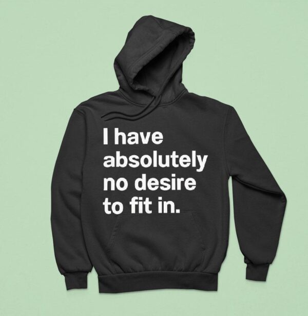 I Have Absolutely No Desire To Fit In Hoodie