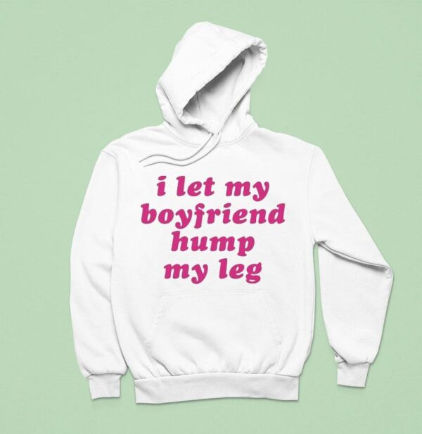 I Let My Boyfriend Hump My Leg Hoodie