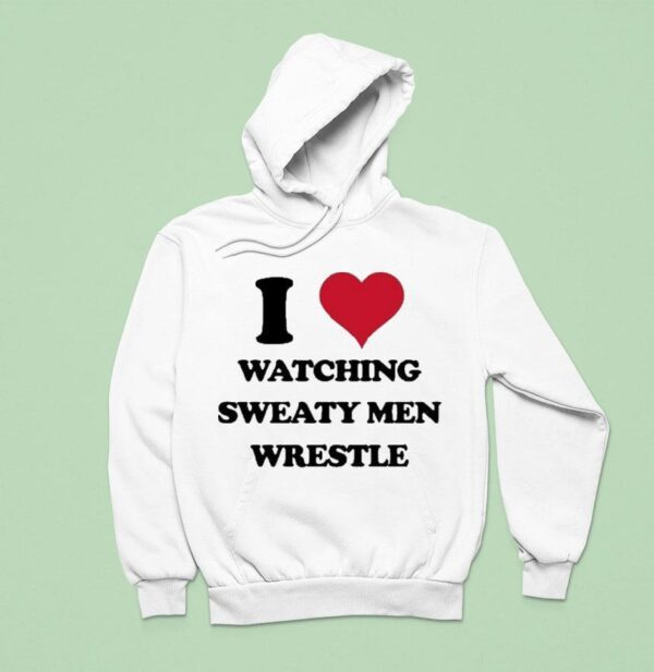 I Love Watching Sweaty Men Wrestle Hoodie