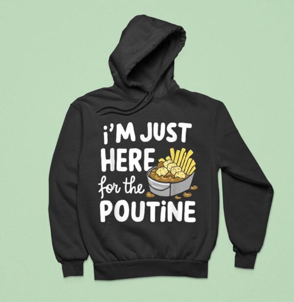I M Just Here For The Poutine Canadian Fries Cheese Potatoes Hoodie