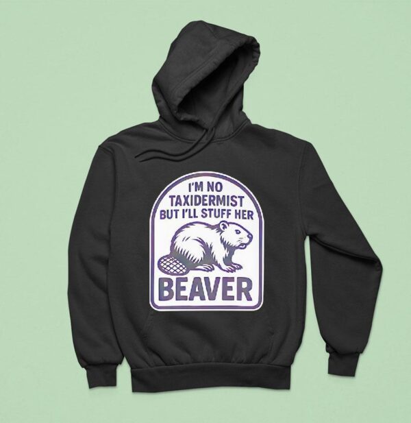 I M No Taxidermist But I Ll Stuff Her Beaver Hoodie