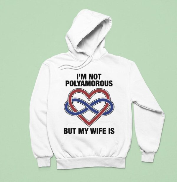 I M Not Polyamorous But My Wife Is Hoodie