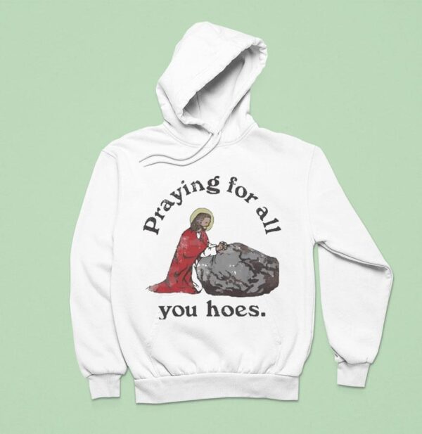 Jesus Praying For All You Hoes Hoodie