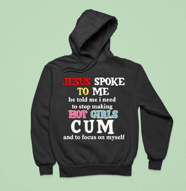 Jesus Spoke To Me He Told Me I Need To Stop Making Hot Girls Cum And To Focus On Myself Hoodie