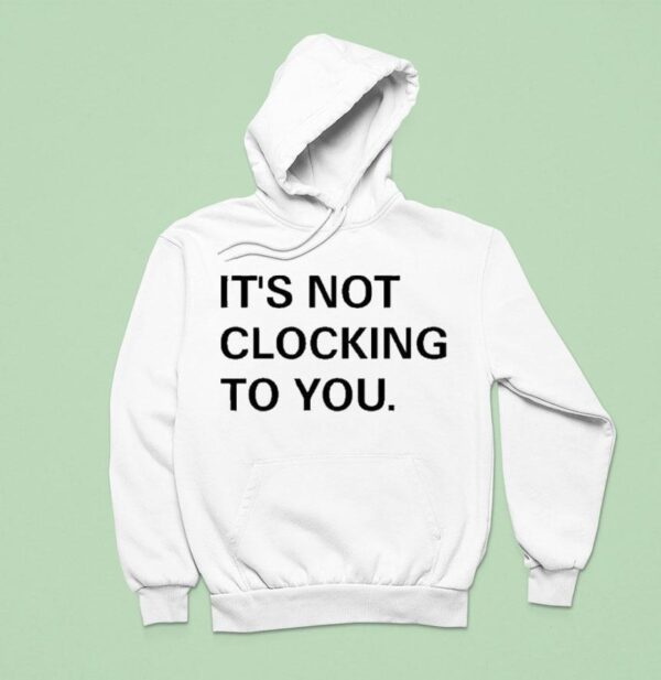 Justin Bieber It S Not Clocking To You Hoodie
