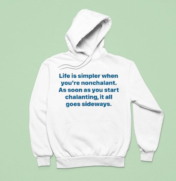 Life Is Simpler When You Re Nonchalant As Soon As You Start Chalanting It All Goes Sideways Hoodie