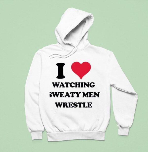Madz I Love Watching Sweaty Men Wrestle Hoodie