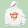 Maoli Better Off On A Beach I Ain T Ever Going Back Hoodie