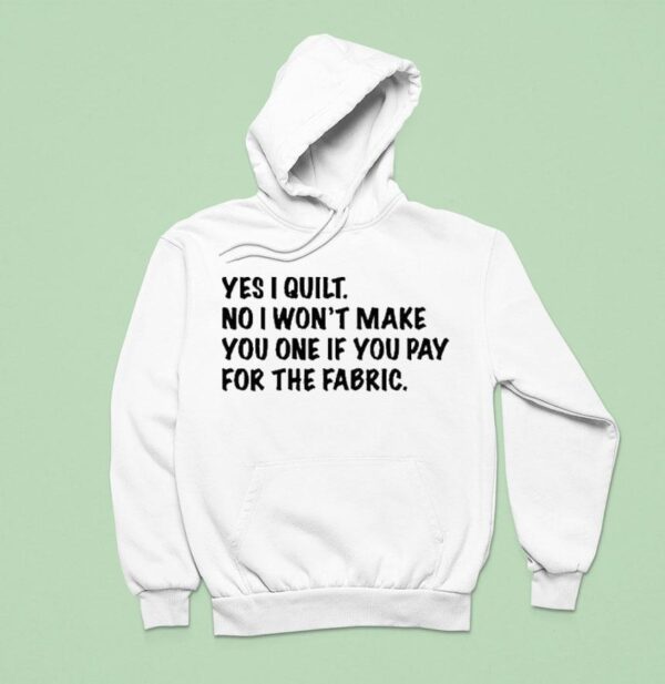 Mathew Boudreaux Yes I Quilt No I Won T Make You One If You Pay For The Fabric Hoodie