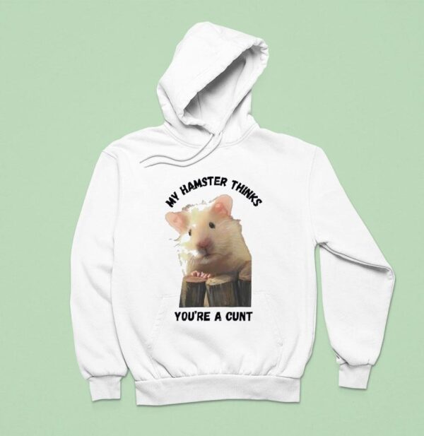 My Hamster Thinks You Re A Cun Hoodie