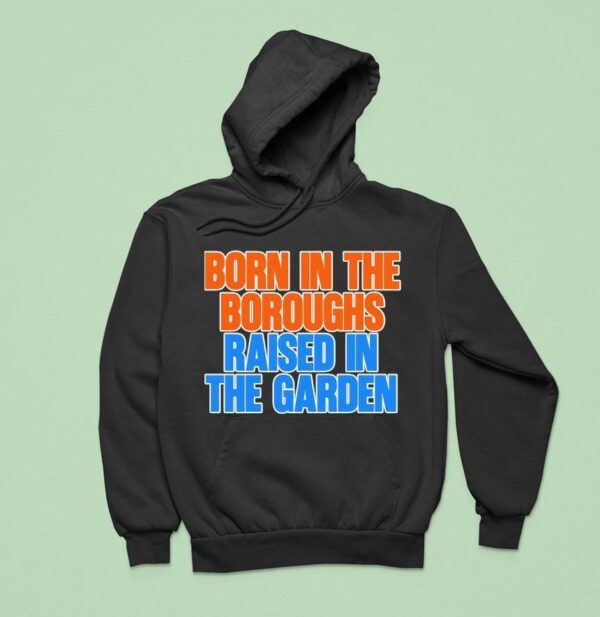 New York Knicks Born In The Boroughs Raised In The Garden Hoodie