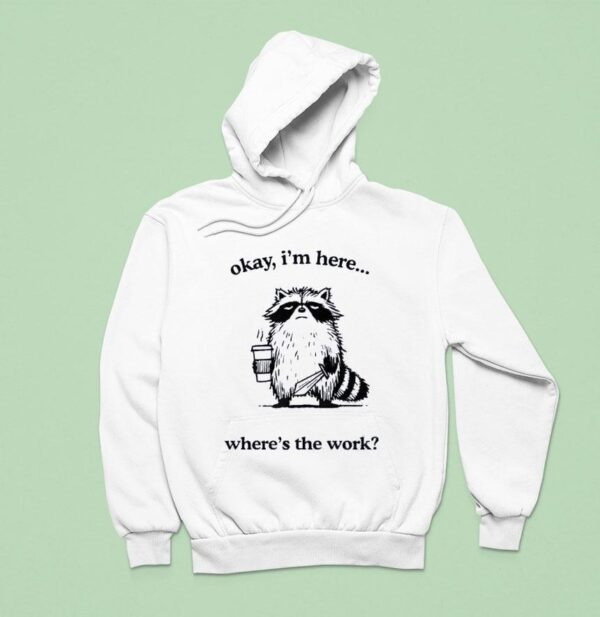 Okay I M Here Where S The Work Racoon Hoodie
