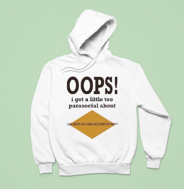 Oops I Got A Little Too Parasocial About Ego Death At A Bachelorette Party Hoodie