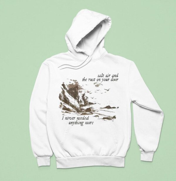 Salt Air And The Rust On Your Door I Never Needed Anything More Hoodie