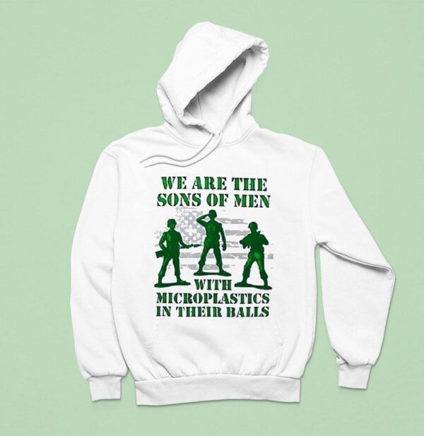 Soldier We Are The Sons Of Men With Microplastics In Their Balls Hoodie