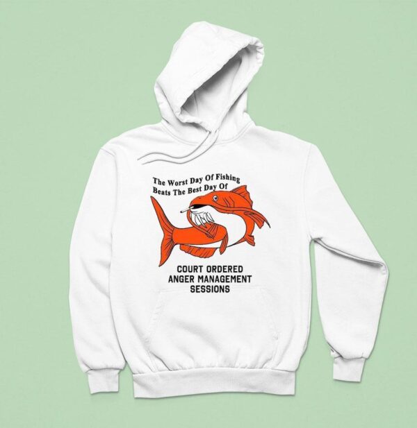 The Worst Day Of Fishing Beats The Best Day Of Court Ordered Anger Management Session Hoodie