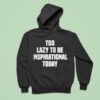 Too Lazy To Be Inspirational Today Hoodie