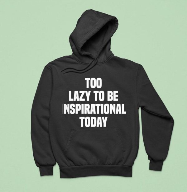 Too Lazy To Be Inspirational Today Hoodie