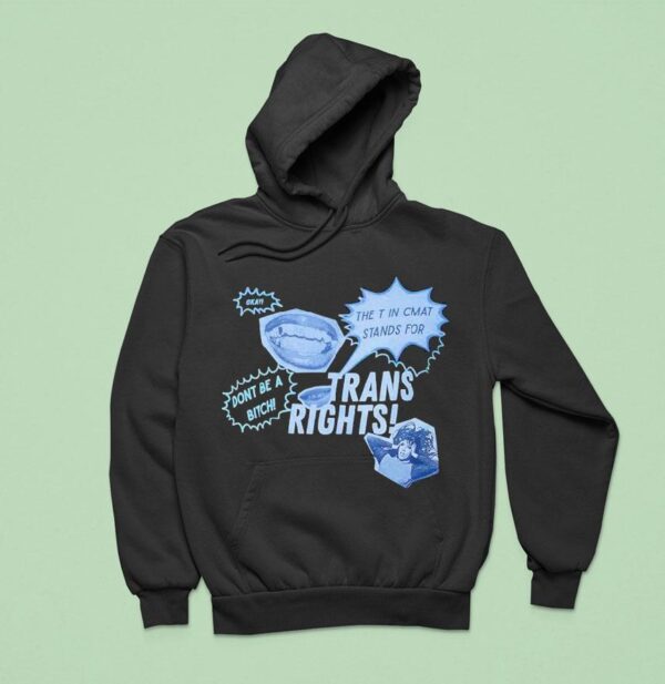 Trans Rights The T In Cmat Stands For Don T Be A Bitch Okay Hoodie