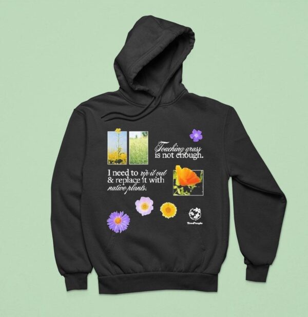 Treepeople Touch Grass Is Not Enough I Need To Up It Out And Replace It With Native Plants Hoodie