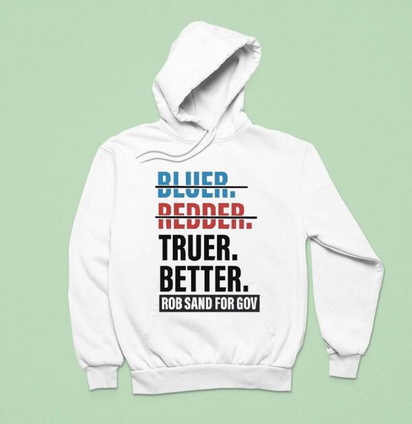 Truer Better Rob Sand For Gov T Shirs Hoodie