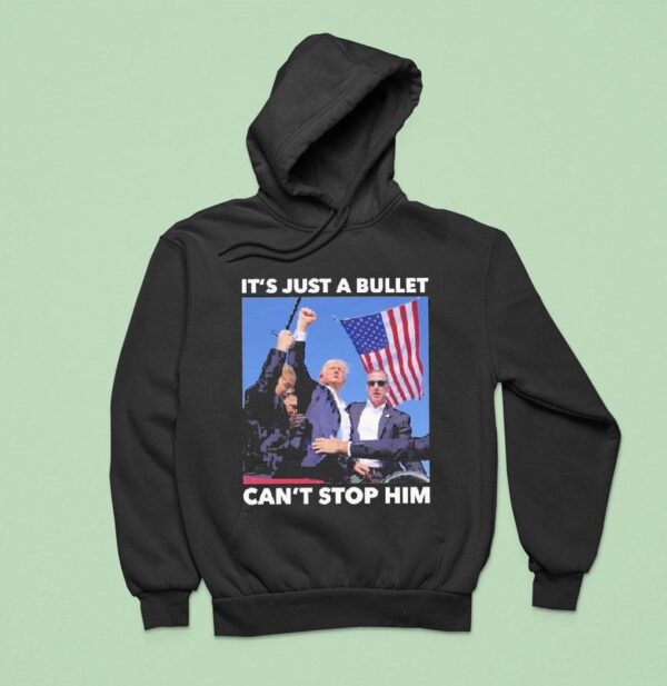 Trump Shooting It S Just A Bullet Can T Stop Him Hoodie